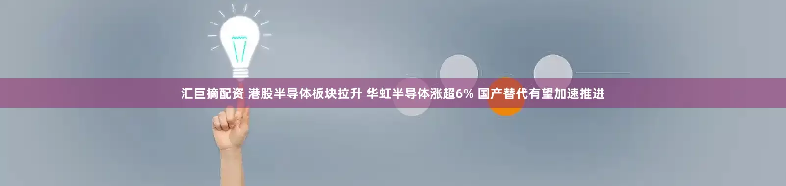汇巨摘配资 港股半导体板块拉升 华虹半导体涨超6% 国产替代有望加速推进