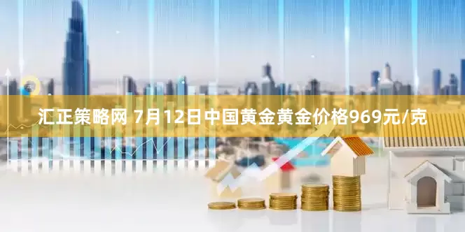 汇正策略网 7月12日中国黄金黄金价格969元/克