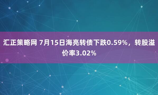 汇正策略网 7月15日海亮转债下跌0.59%，转股溢价率3.02%