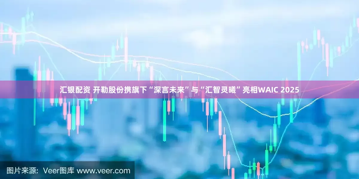 汇银配资 开勒股份携旗下“深言未来”与“汇智灵曦”亮相WAIC 2025