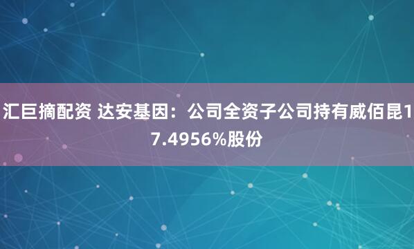 汇巨摘配资 达安基因：公司全资子公司持有威佰昆17.4956%股份